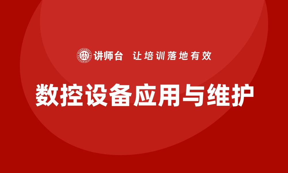 文章数控设备应用与维护全解析，提升生产效率与质量的缩略图