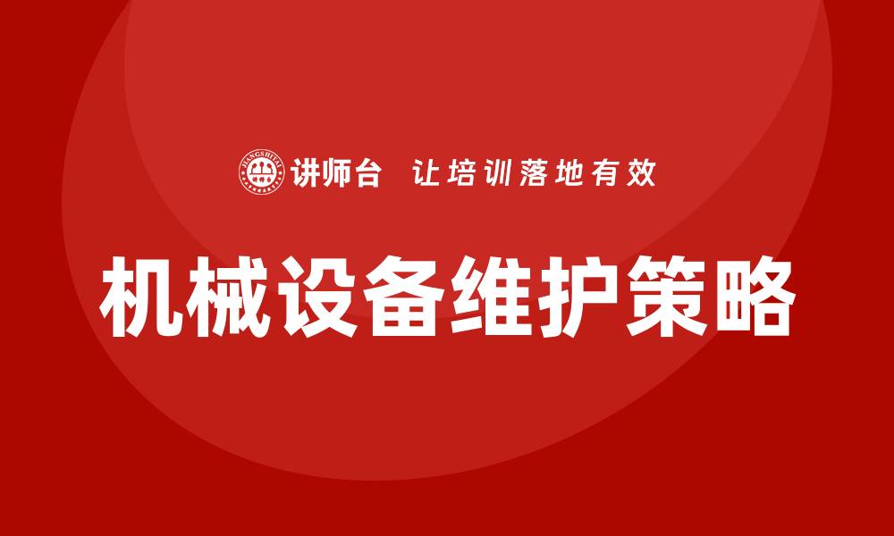 文章机械设备维护的重要性与有效策略解析的缩略图
