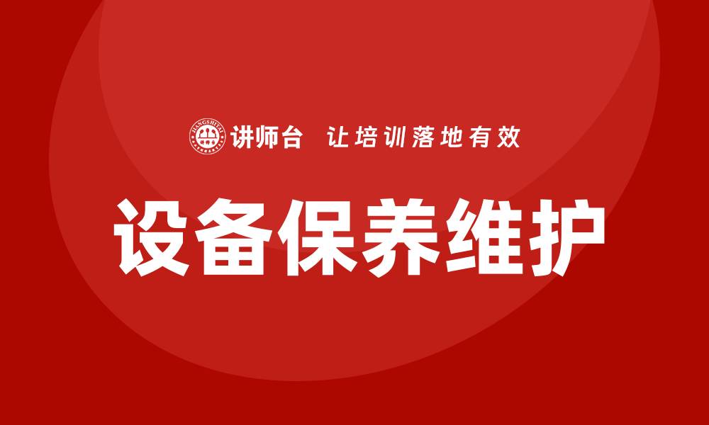 文章设备保养维护的重要性与实用技巧解析的缩略图