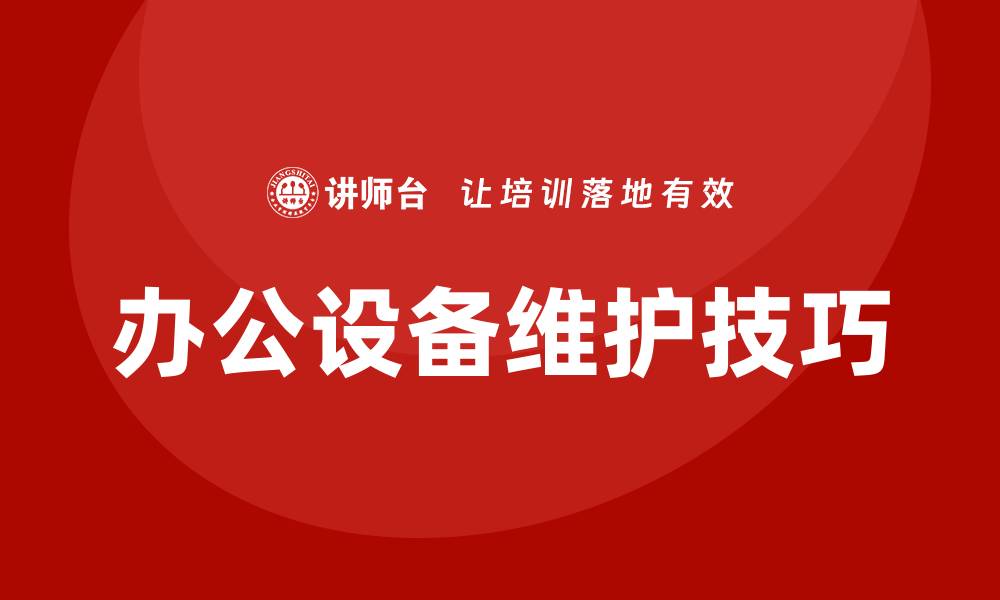文章提升办公效率，掌握办公设备维护技巧的缩略图