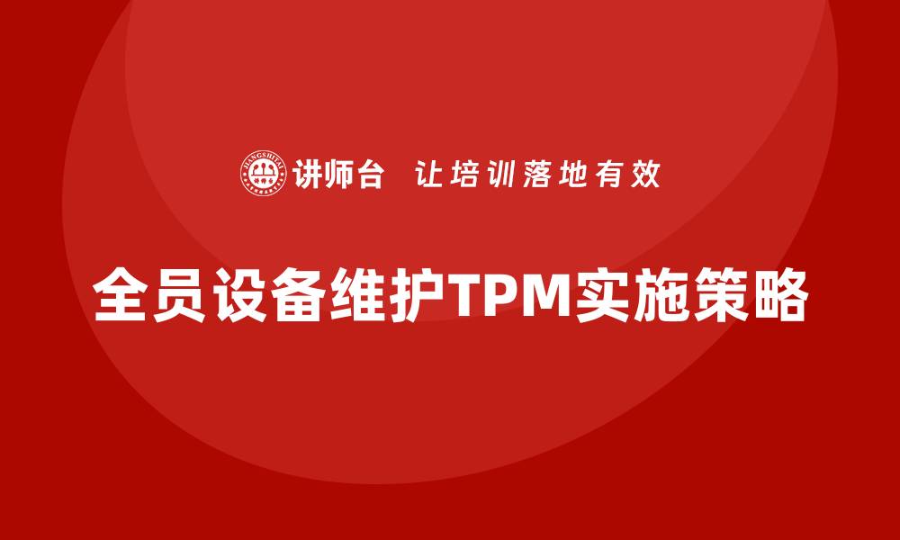 文章全员设备维护TPM提升企业效率的关键策略的缩略图