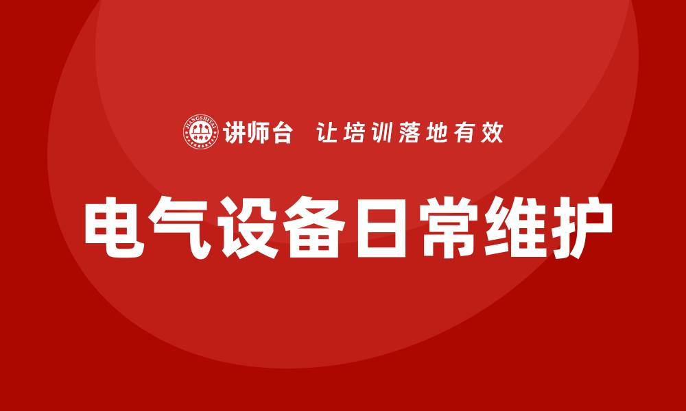文章电气设备的日常维护内容及注意事项解析的缩略图