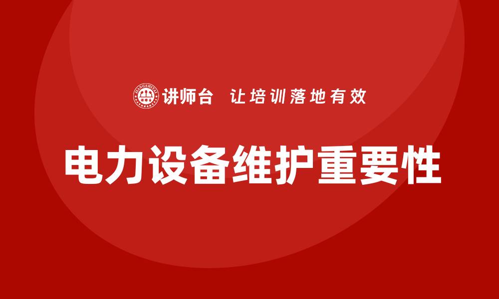 文章电力设备维护的重要性与实用技巧分享的缩略图