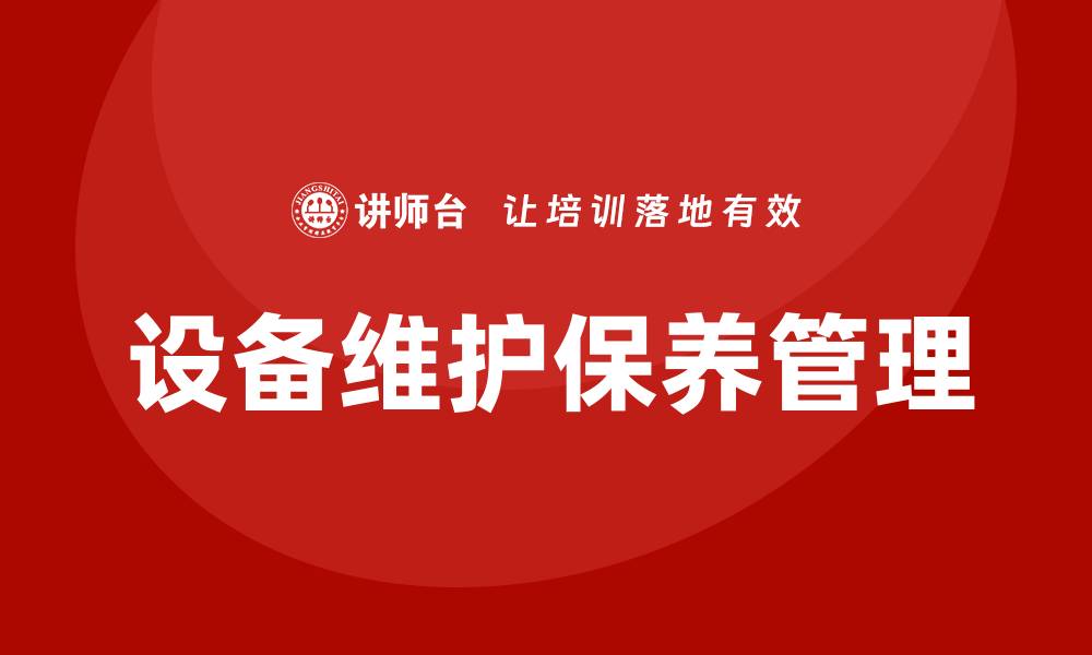 文章设备维护保养管理的目的与重要性解析的缩略图
