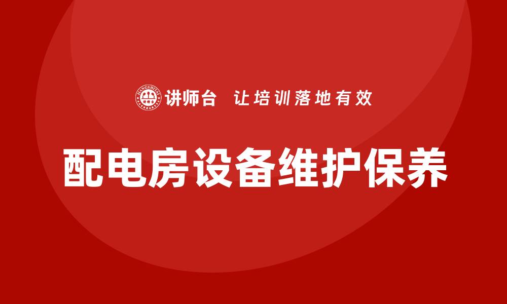 文章配电房设备维护保养方案的最佳实践与技巧的缩略图