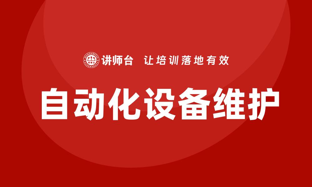 文章自动化设备维护与保养的最佳实践与技巧的缩略图