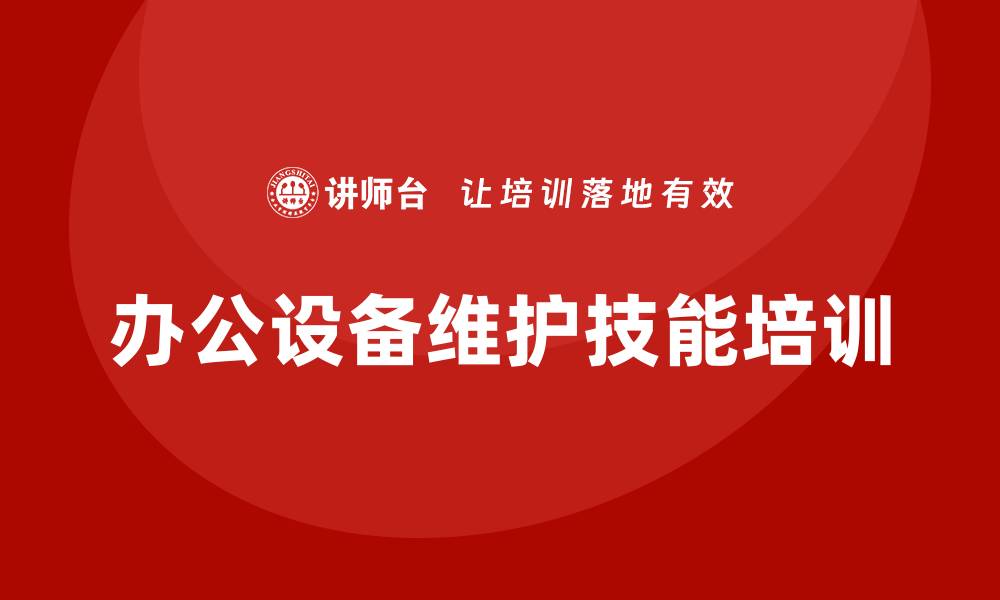 文章提升办公设备维护技能的培训课程介绍的缩略图