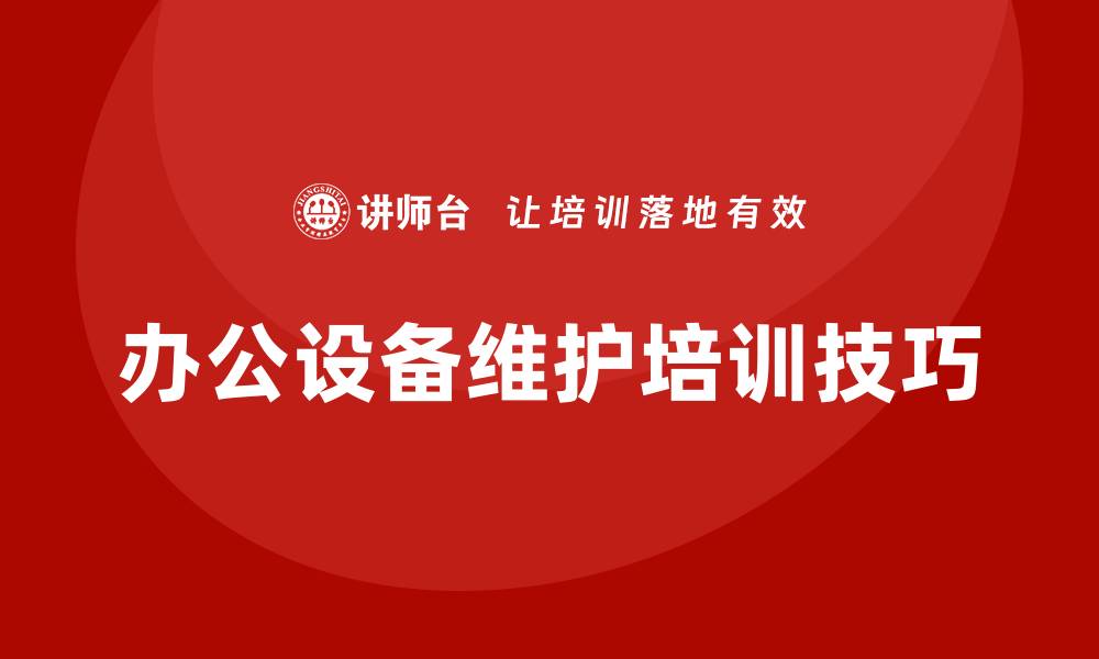 文章提升办公效率的办公设备维护培训技巧的缩略图