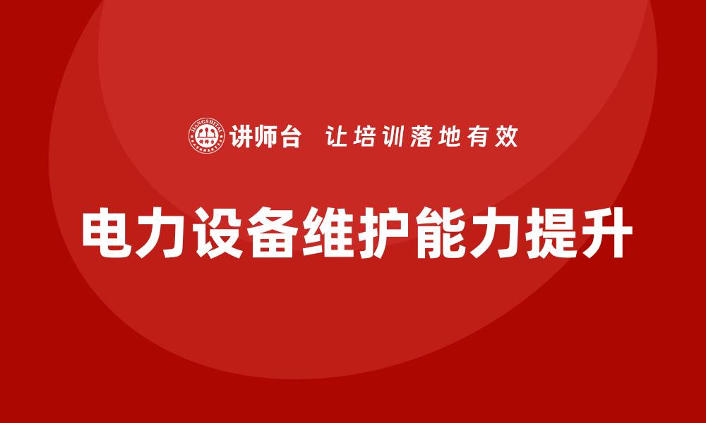 文章提升电力设备维护能力的培训课程解析的缩略图