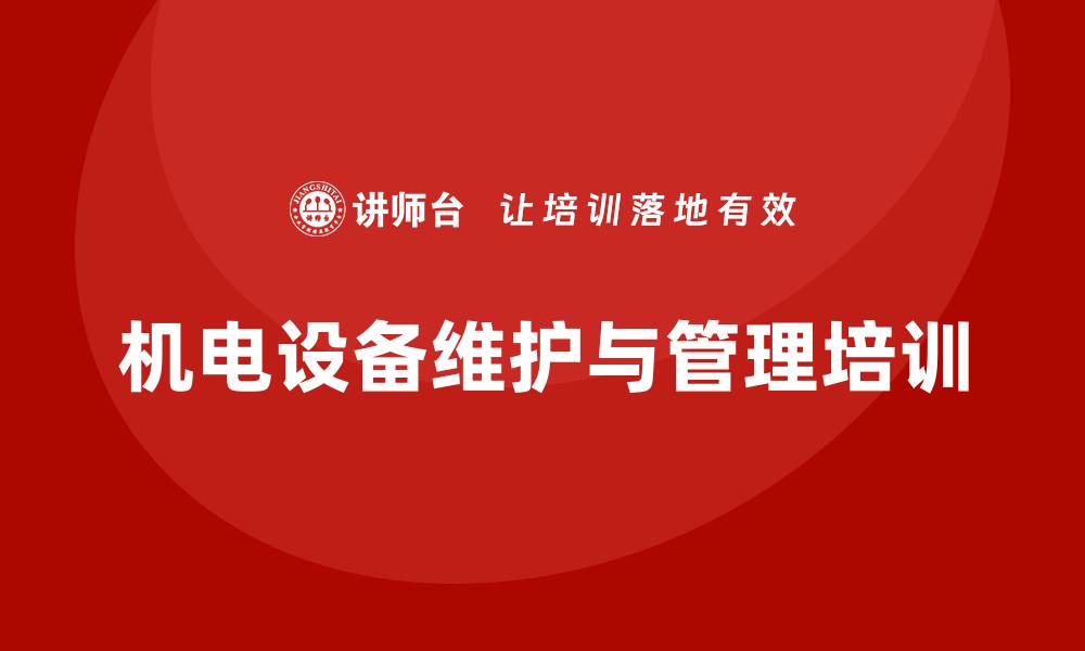 文章机电设备维护与管理培训提升企业运营效率的缩略图