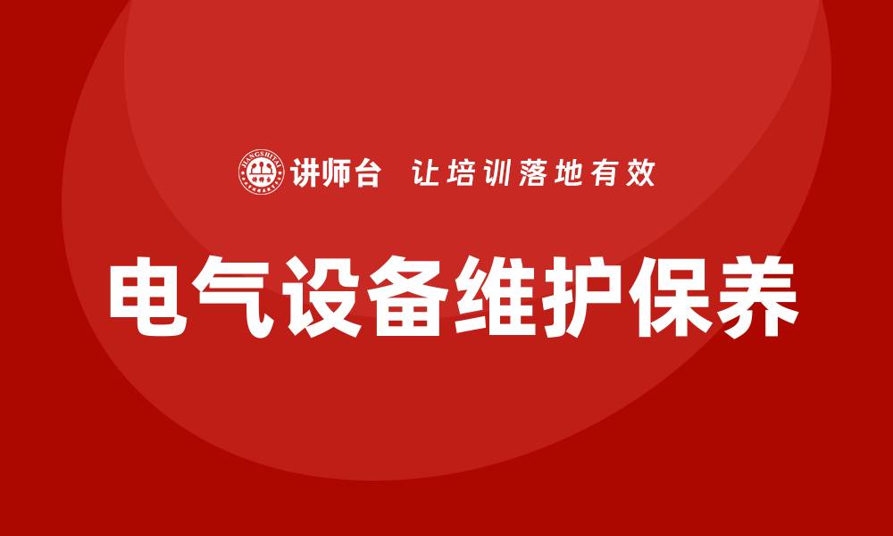 文章电气设备维护保养培训提升设备运行效率的缩略图