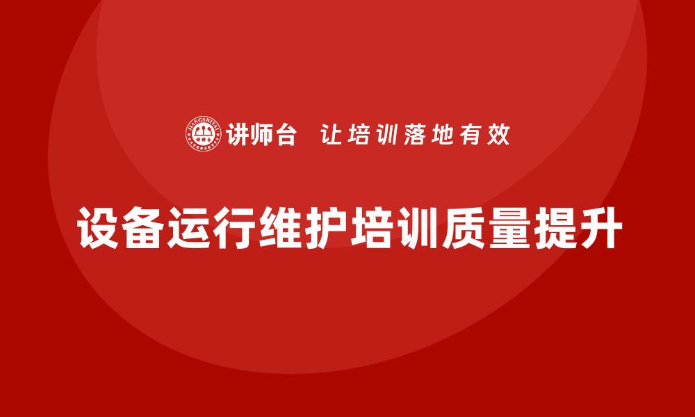 文章提升设备运行维护培训质量的重要性与方法的缩略图