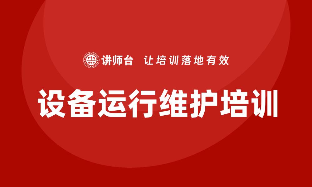 文章设备运行维护培训提升企业效率的关键所在的缩略图