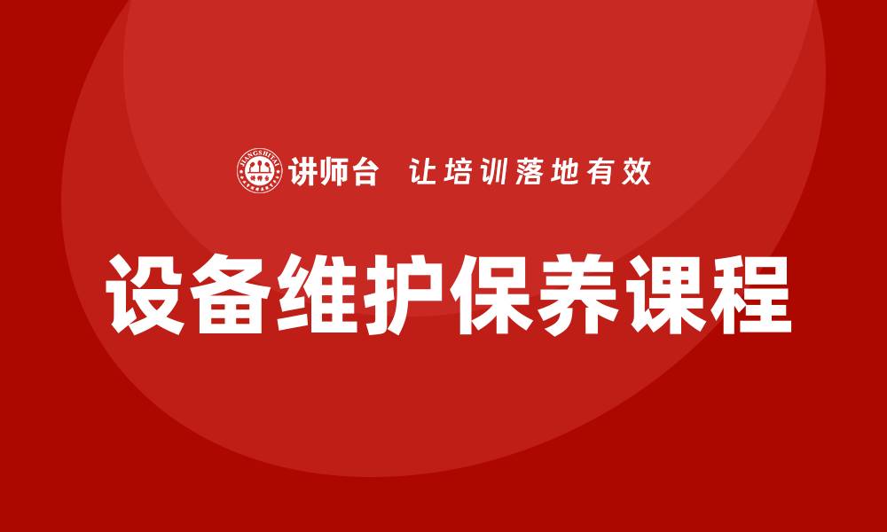 文章提升设备效率必看：设备维护保养课程全解析的缩略图