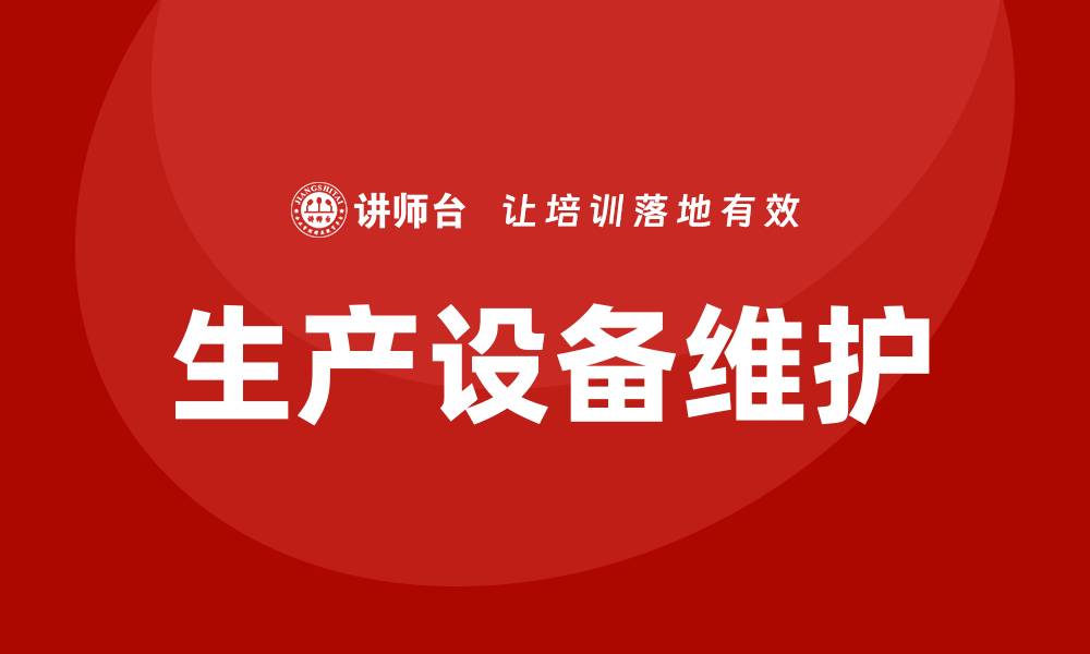 文章提升生产效率，掌握生产设备日常维护与管理课程的缩略图