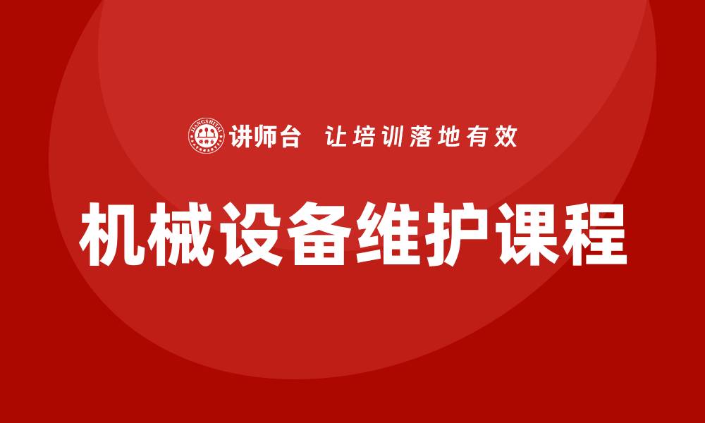 文章机械设备维护课程助力企业提升效率与安全的缩略图
