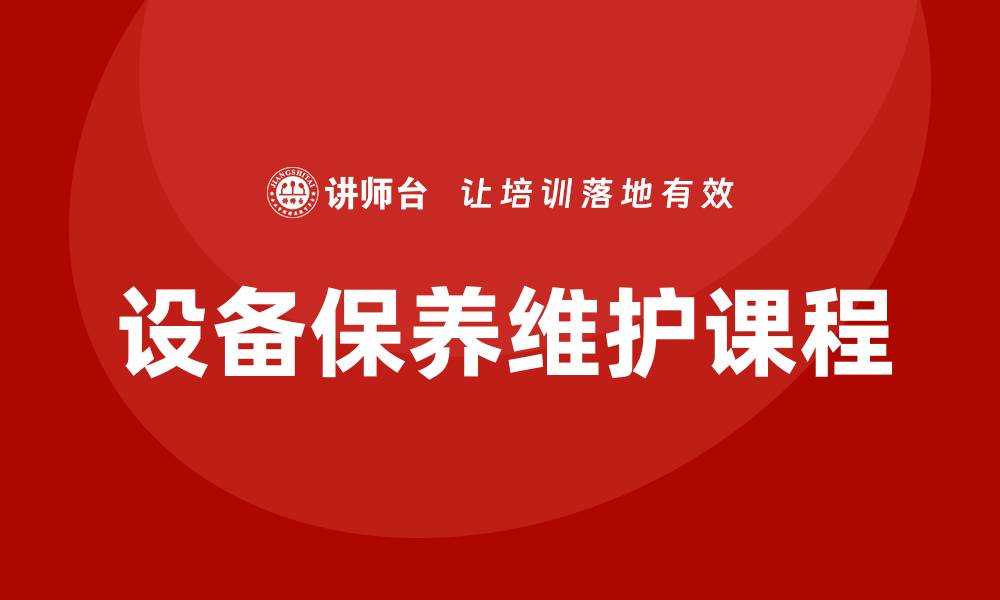 文章提升设备效率的设备保养维护课程指南的缩略图