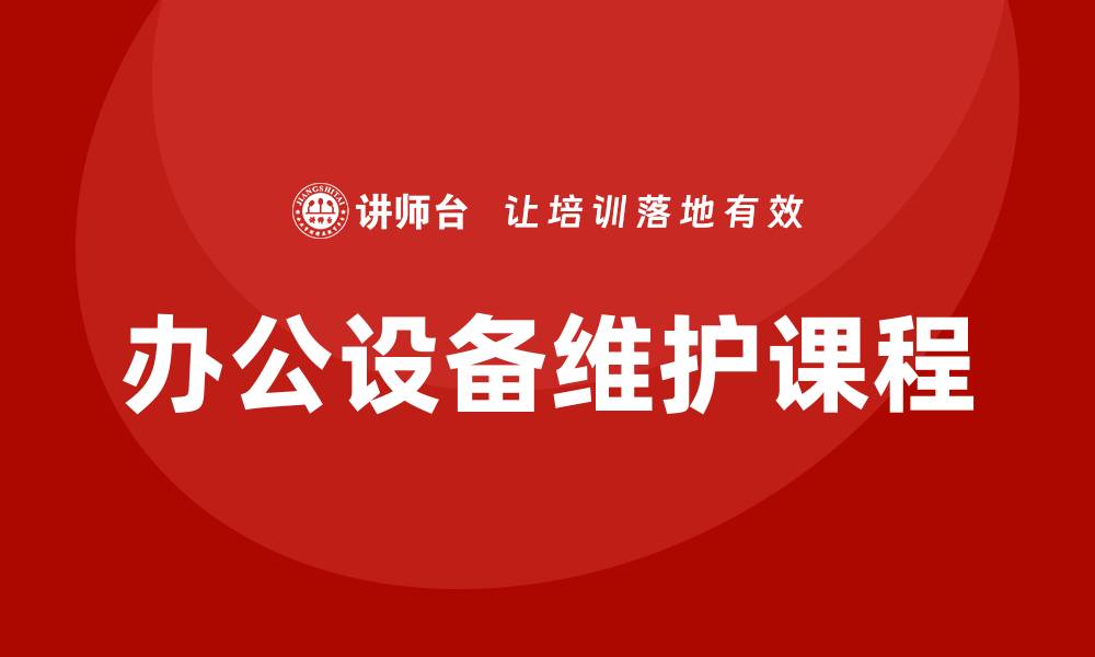 文章办公设备维护课程提升企业办公效率秘诀的缩略图
