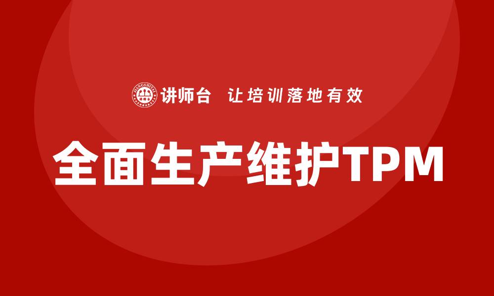 文章全员设备维护TPM课程提升企业生产效率秘籍的缩略图