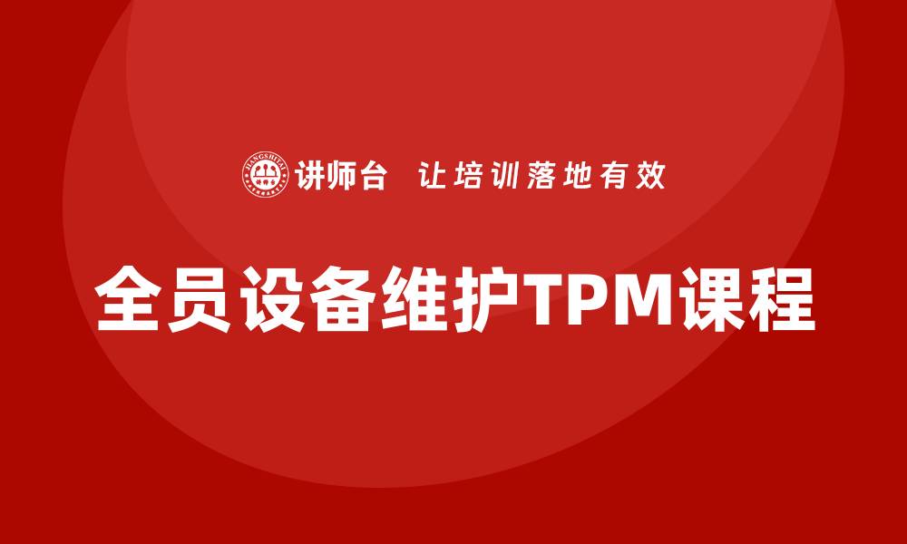 文章全员设备维护TPM课程助力企业效率提升的缩略图