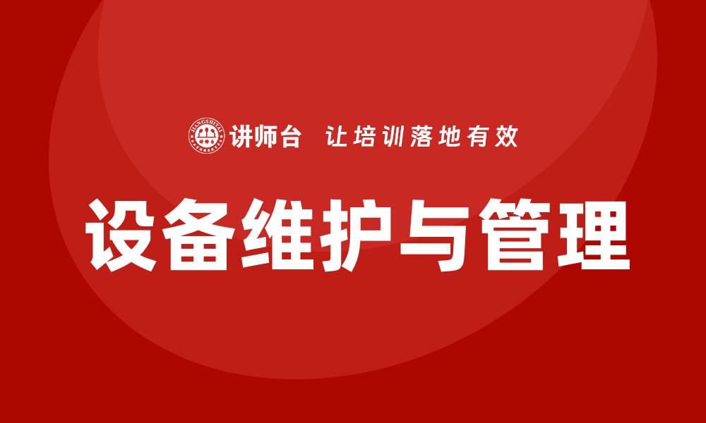文章设备维护与管理课程助力企业高效运转的缩略图