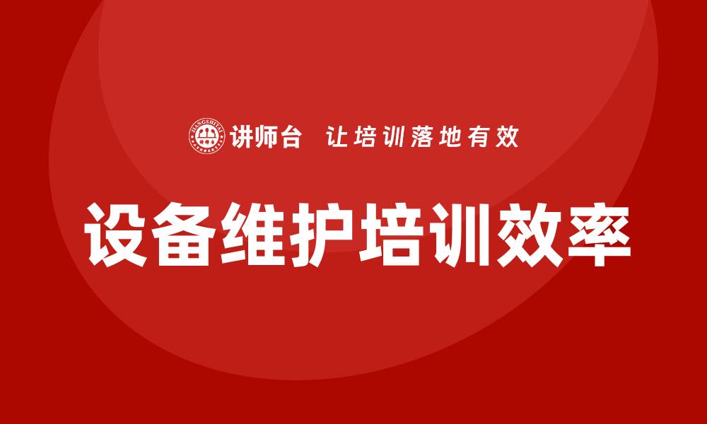 文章提升设备的维护保养企业培训效率的秘诀的缩略图