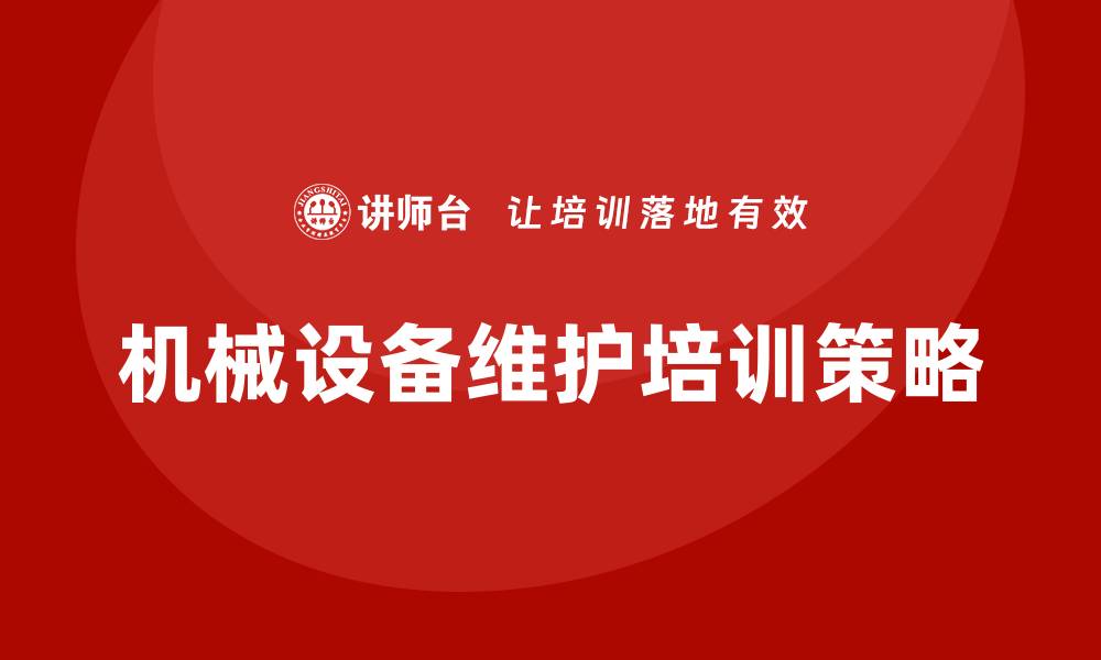 文章机械设备维护企业培训的关键要素与实施策略的缩略图