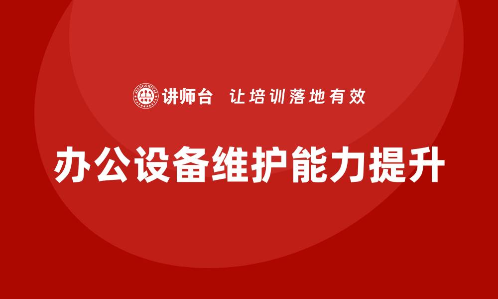 文章提升办公设备维护能力的企业培训方案的缩略图