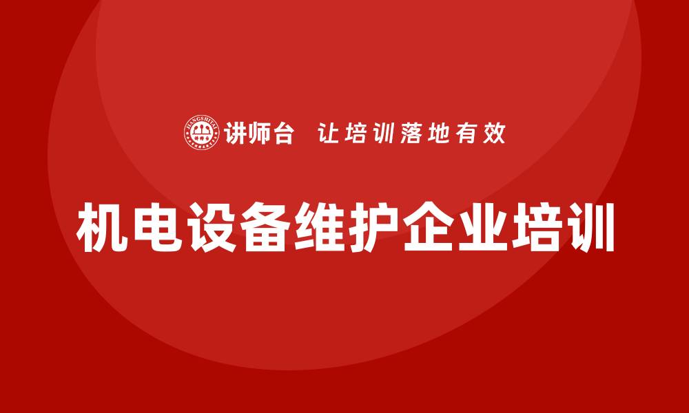 文章机电设备维护企业培训助力提升行业竞争力的缩略图