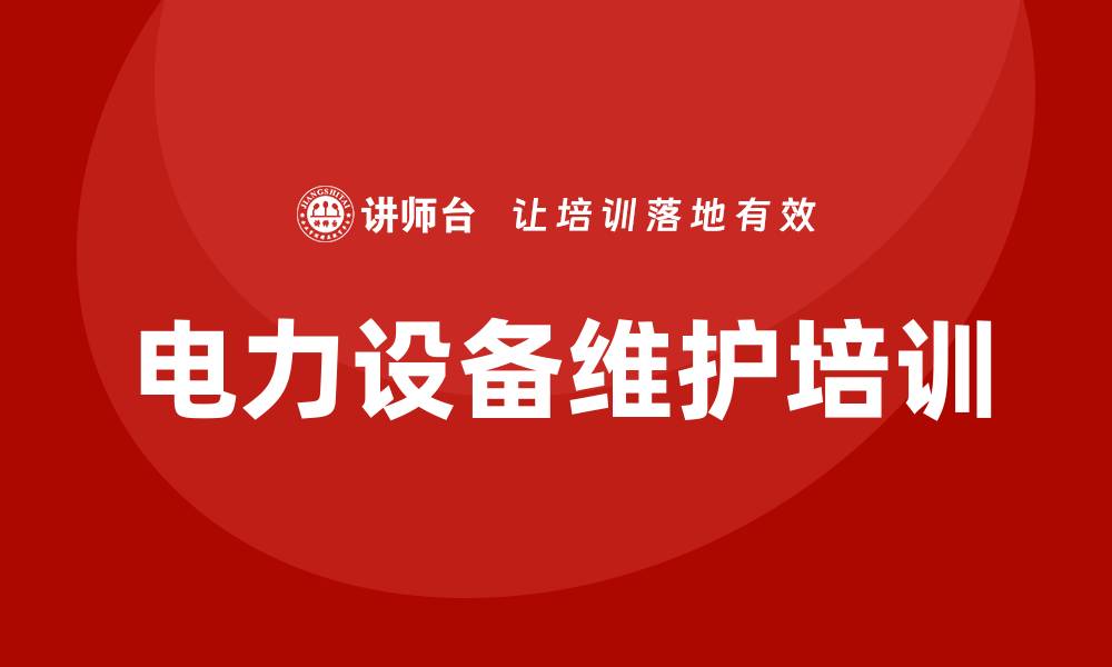 文章电力设备维护企业培训的重要性与实施策略的缩略图