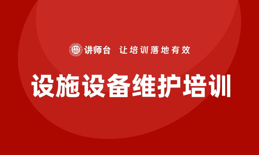 文章设施设备维护保养企业培训的重要性与实践指南的缩略图