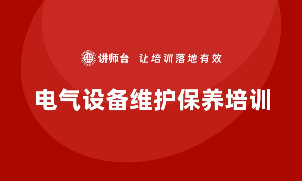 文章电气设备维护保养企业培训的重要性与实施策略的缩略图