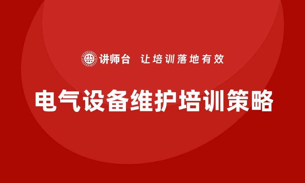 文章提升电气设备运行与维护企业培训效果的有效策略的缩略图