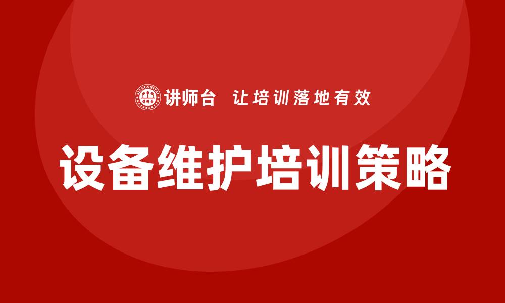 文章设备维护与保养企业培训课程提升效率的关键策略的缩略图