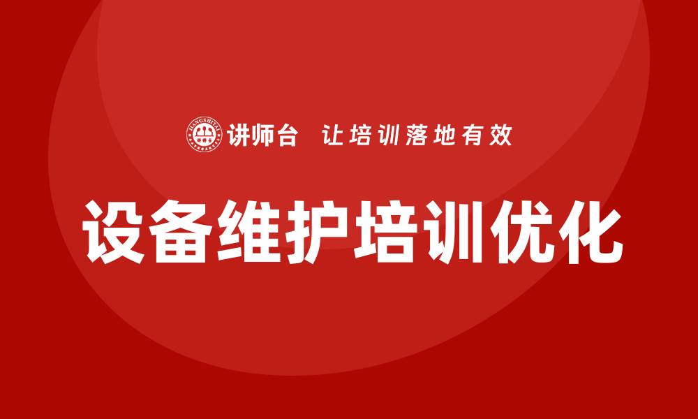 文章提升设备维护与保养企业培训课程的实用性与效率的缩略图