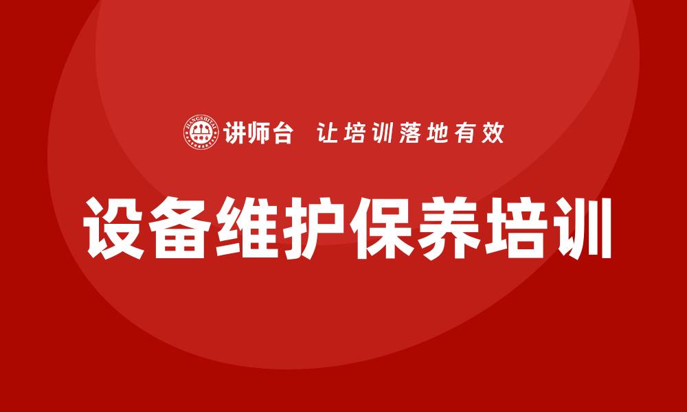 文章设备的维护保养企业培训课程提升效率与安全性的缩略图
