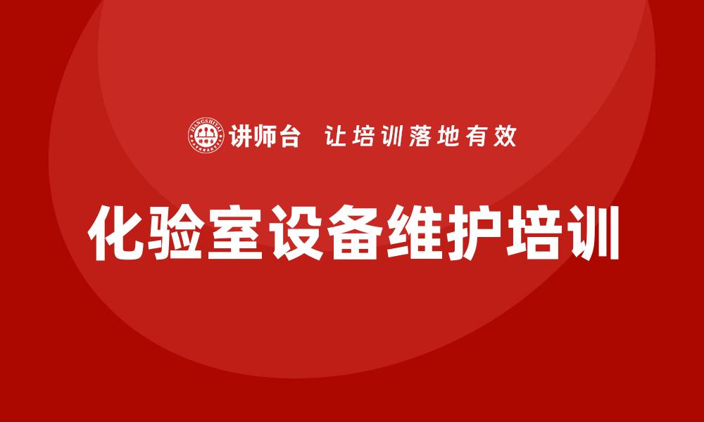 文章化验室设备维护和保养企业培训课程全解析的缩略图