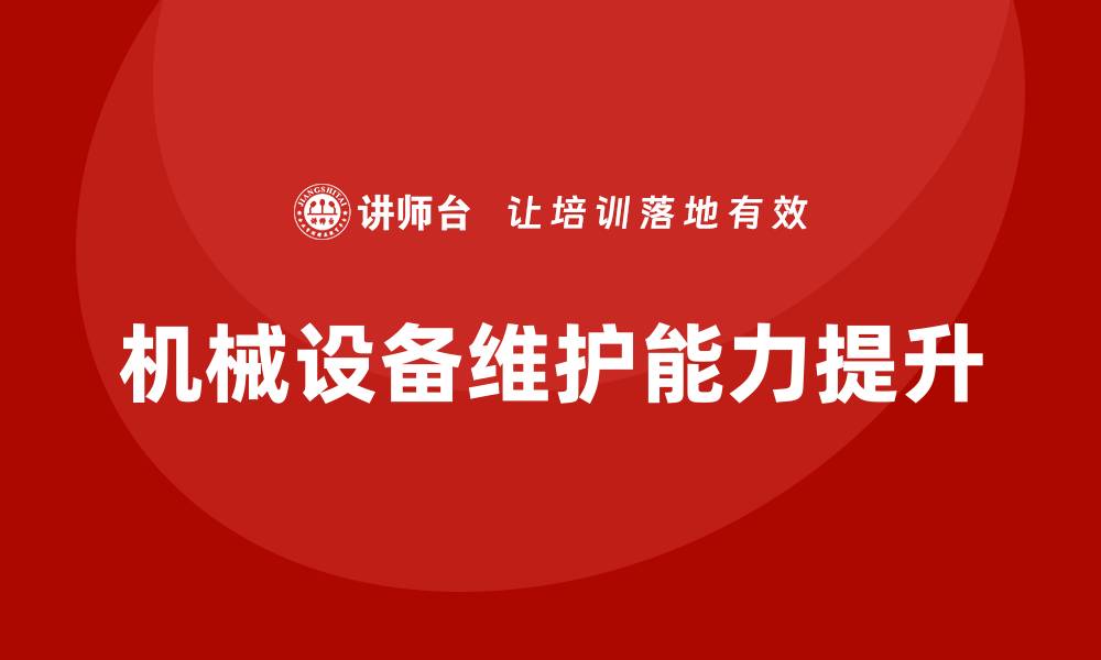 文章提升机械设备维护能力的企业培训课程解析的缩略图
