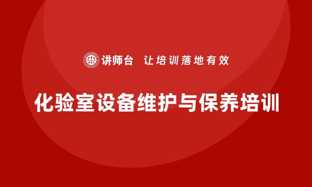 文章化验室设备维护和保养企业培训课程全解析的缩略图