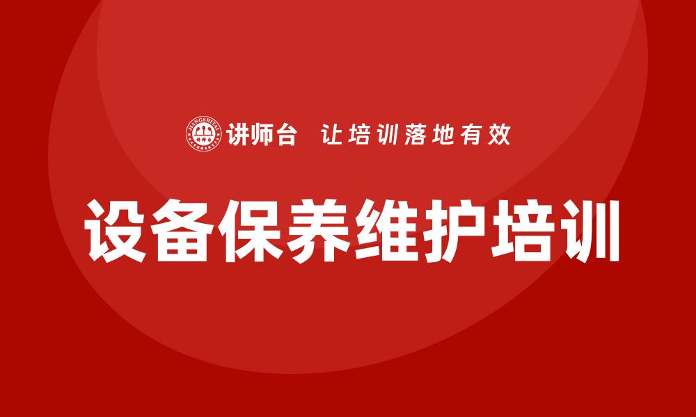 文章设备保养维护企业培训课程提升效率与安全性的缩略图