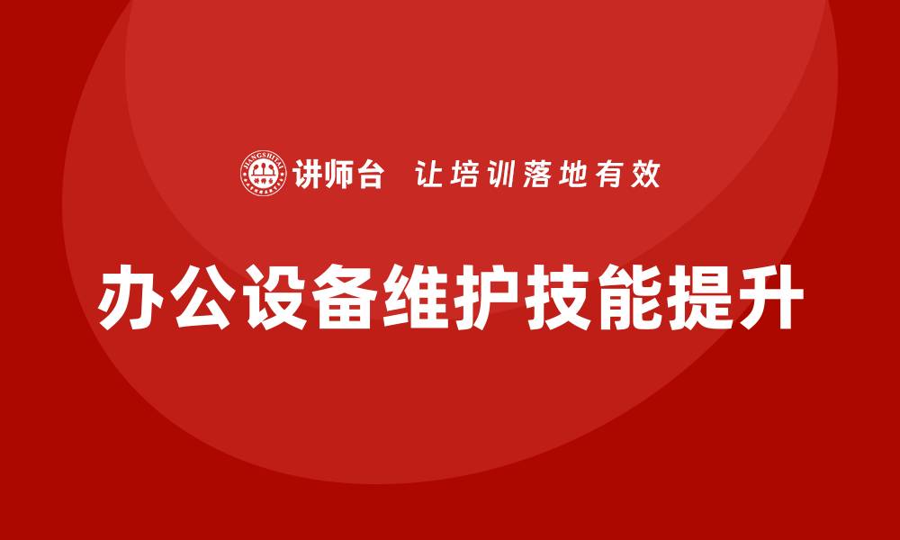 文章提升办公设备维护技能的企业培训课程解析的缩略图