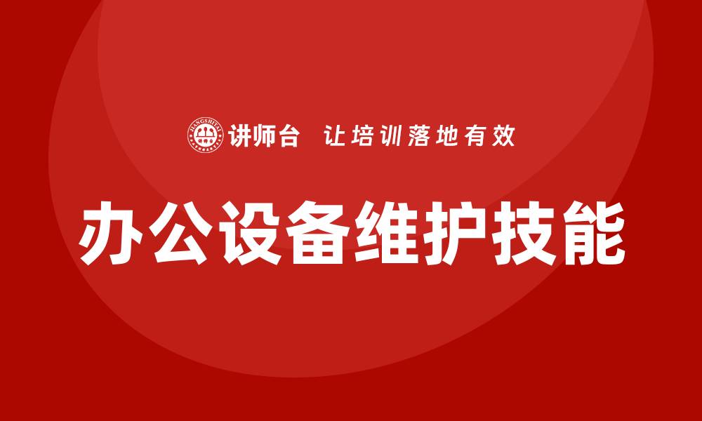文章提升办公设备维护技能的企业培训课程解析的缩略图