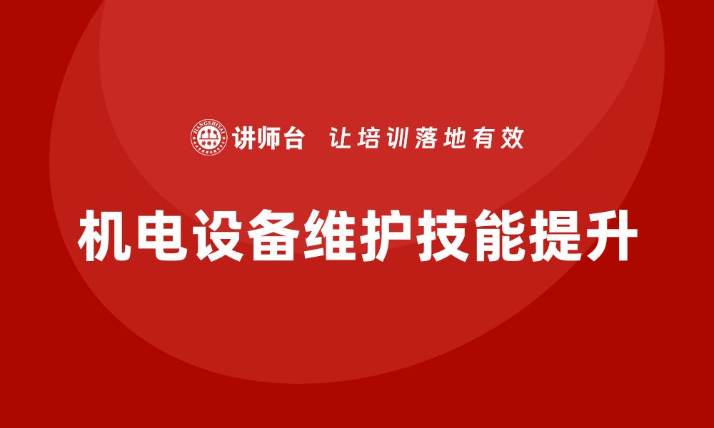 文章提升机电设备维护技能的企业培训课程推荐的缩略图