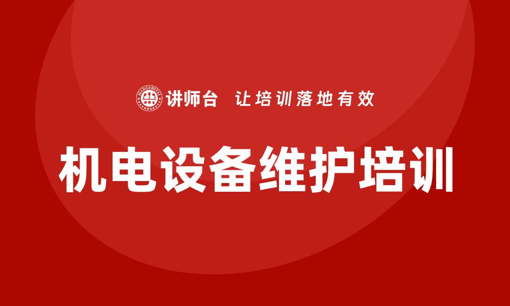 文章机电设备维护企业培训课程提升员工技能的重要性的缩略图