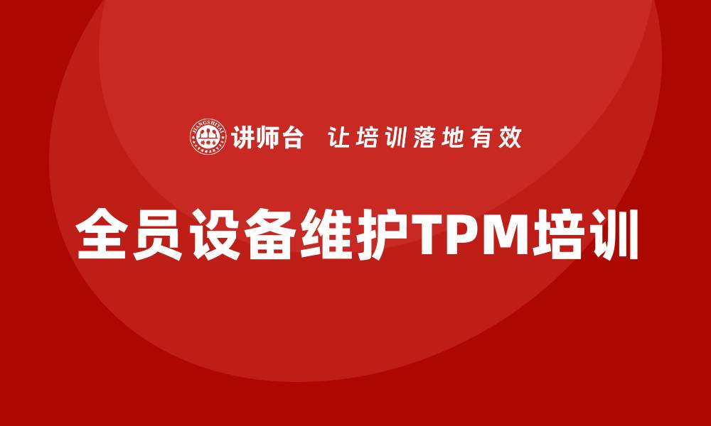文章全员设备维护TPM企业培训课程助力提升生产效率的缩略图