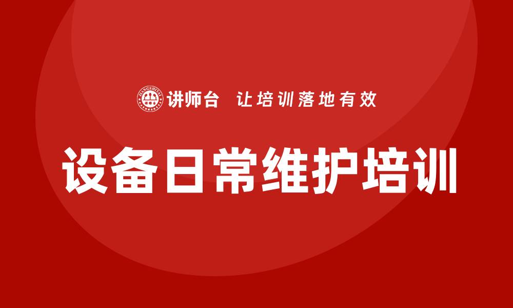 文章设备日常维护企业培训课程助力提升运营效率的缩略图