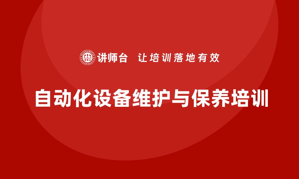 文章自动化设备维护与保养企业培训课程全解析的缩略图