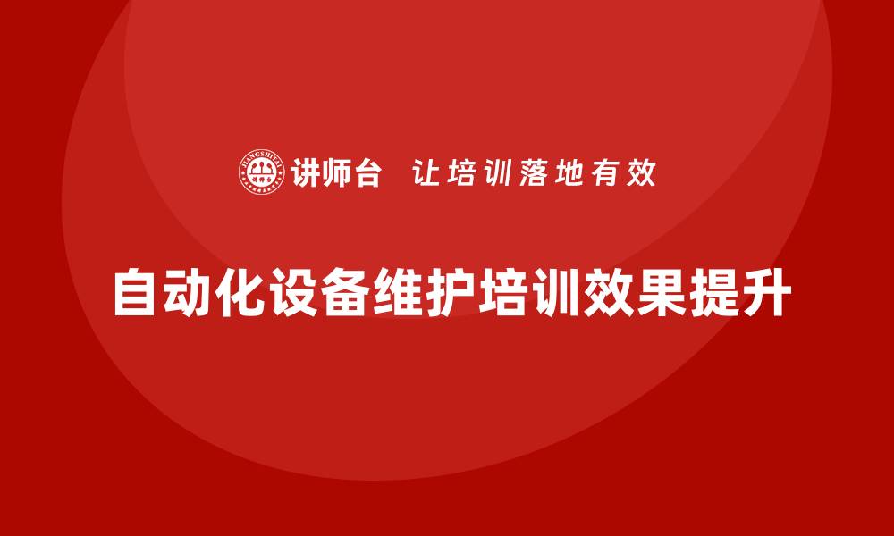 文章提升自动化设备维护与保养企业培训课程的效果技巧的缩略图
