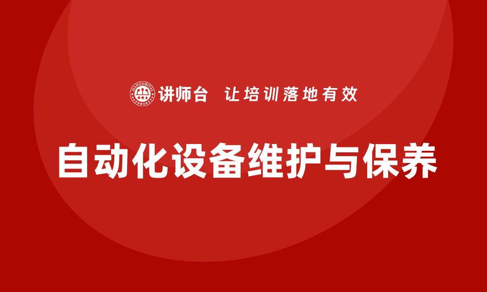 文章自动化设备维护与保养企业培训课程提升技能与效率的缩略图