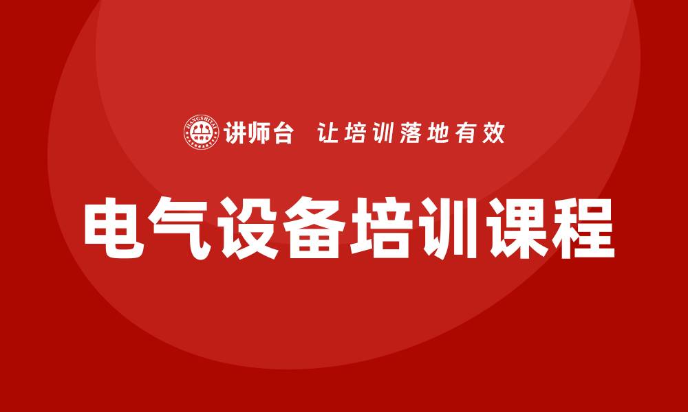 文章电气设备运行与维护企业培训课程全面解析与提升技巧的缩略图